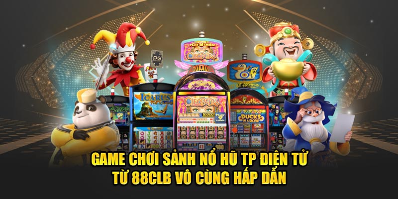 Game chơi Sảnh nổ hũ TP điện tử từ 88CLB vô cùng hấp dẫn