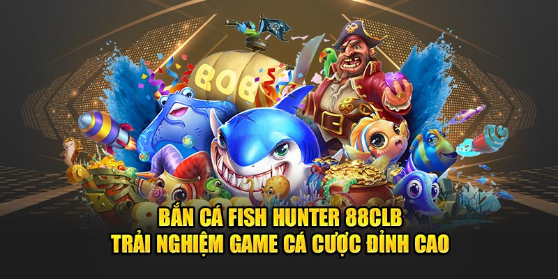 Bắn Cá Fish Hunter 88CLB - Trải Nghiệm Game Đỉnh Cao