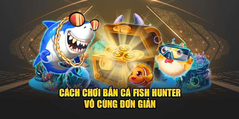 Cách chơi Fish Hunter vô cùng đơn giản