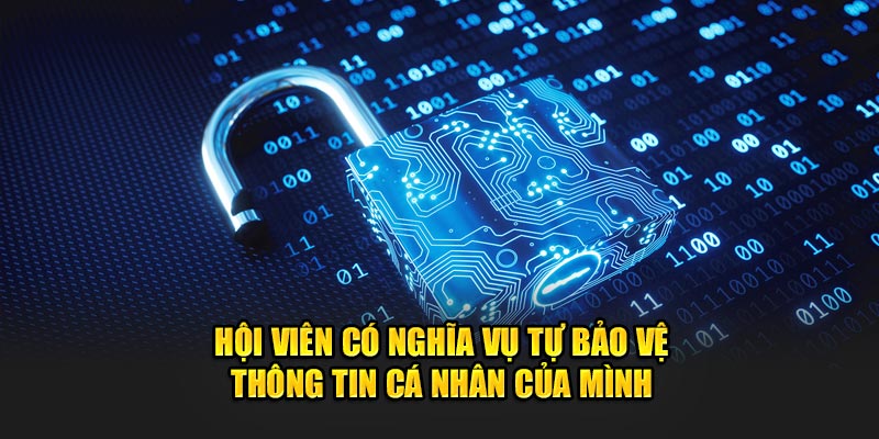 Hội viên có nghĩa vụ tự bảo vệ thông tin cá nhân của mình